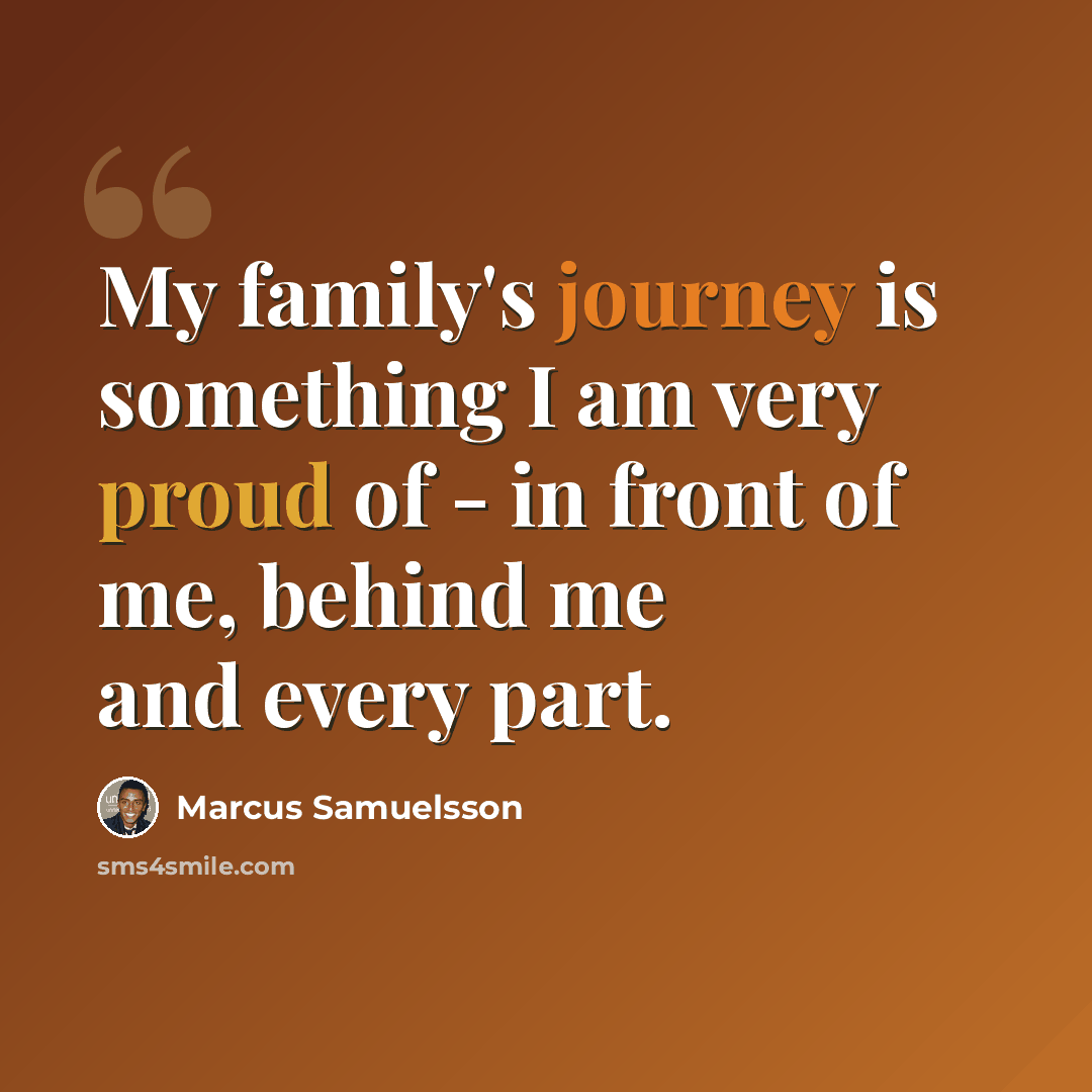 “My family's journey is something I am very proud of - in front of me, behind me and every part.” quote by Marcus Samuelsson