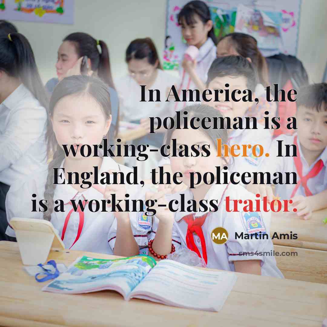 “In America, the policeman is a working-class hero. In England, the policeman is a working-class traitor.” quote by Martin Amis