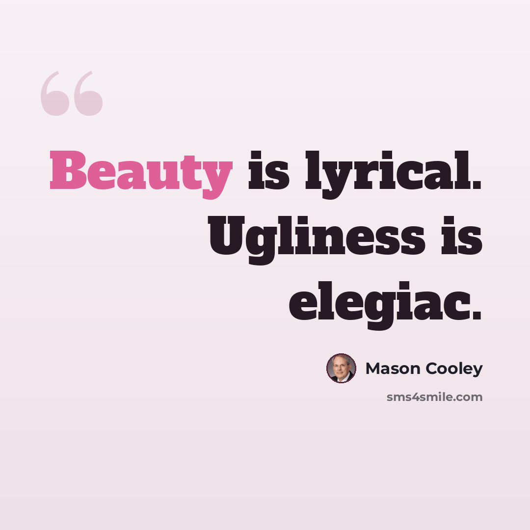 “Beauty is lyrical. Ugliness is elegiac.” quote by Mason Cooley
