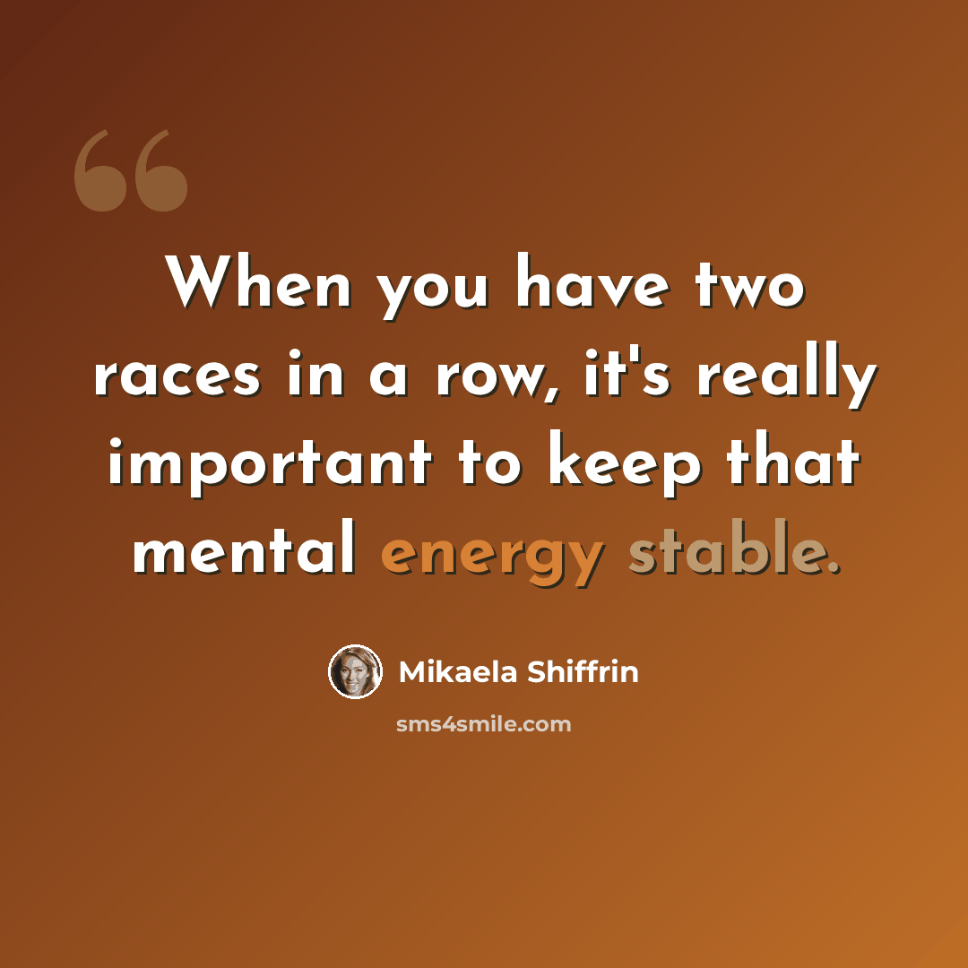 “When you have two races in a row, it's really important to keep that mental energy stable.” quote by Mikaela Shiffrin