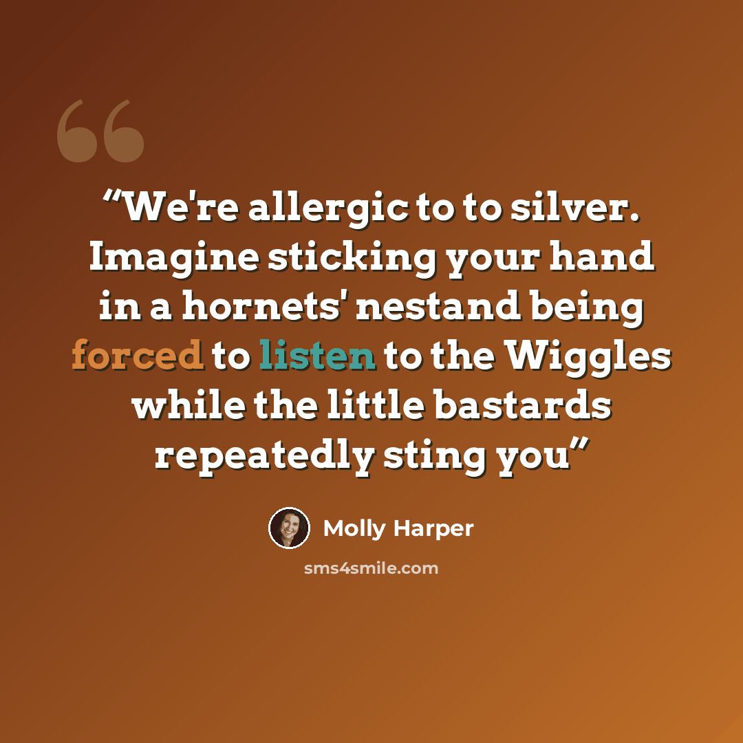“We're allergic to to silver. Imagine sticking your hand in a hornets' nestand being forced to listen to the Wiggles while the little bastards repeatedly sting you” quote by Molly Harper