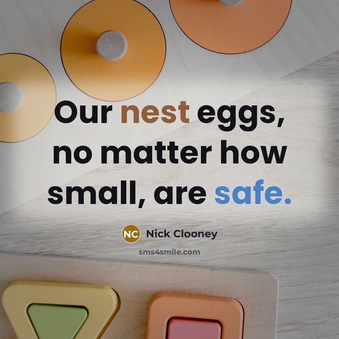 “Our nest eggs, no matter how small, are safe.” quote by Nick Clooney