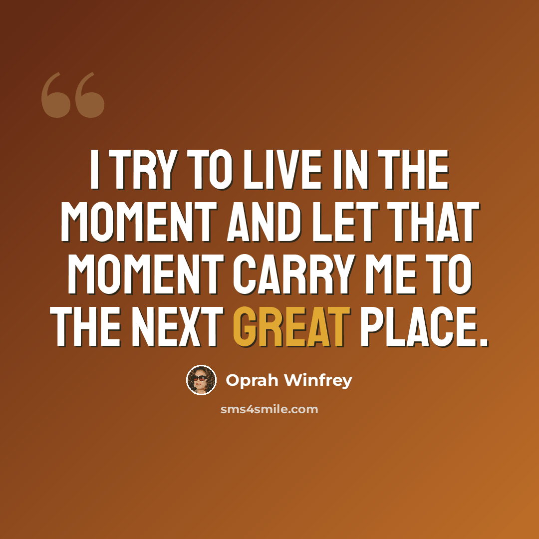 “I try to live in the moment and let that moment carry me to the next great place.” quote by Oprah Winfrey