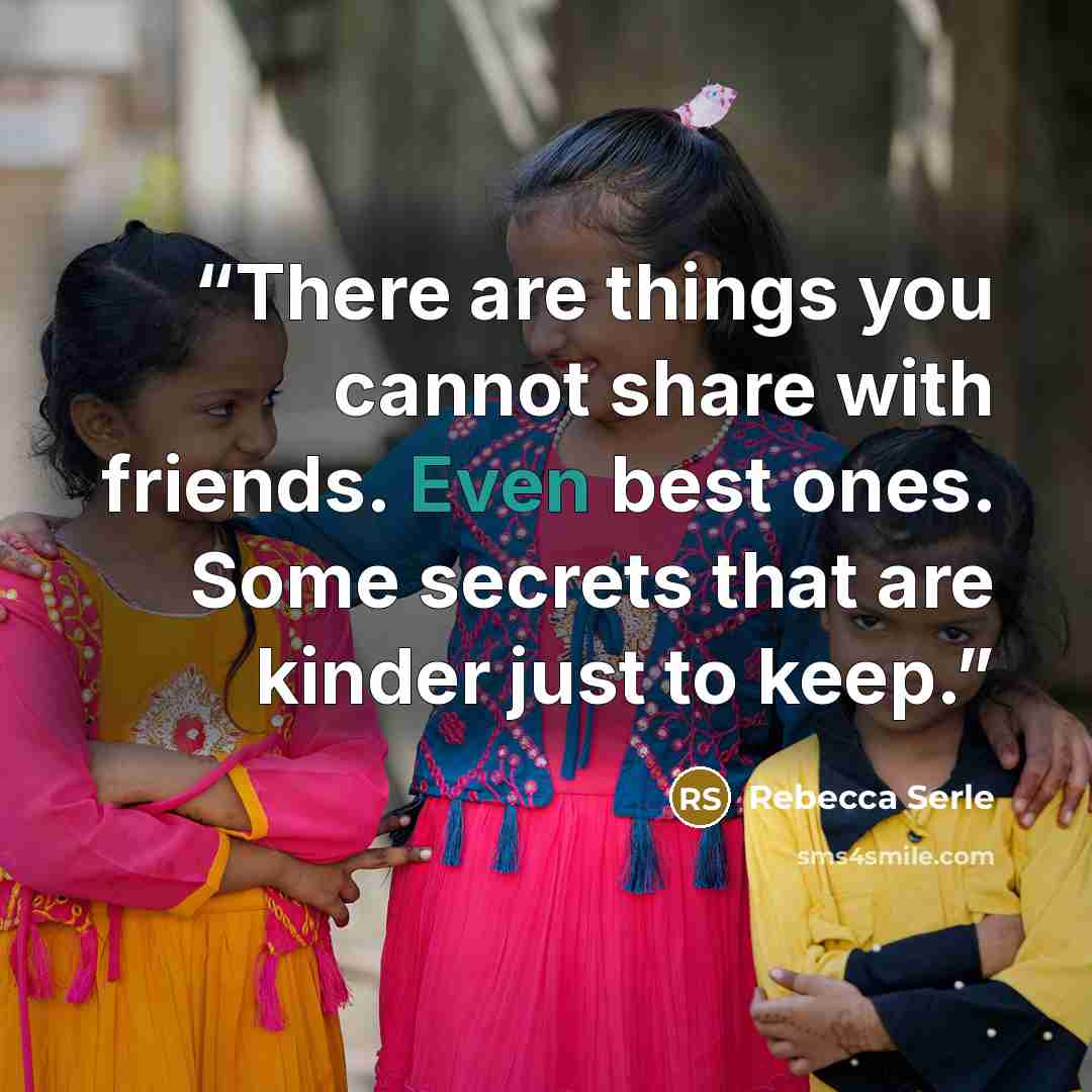 “There are things you cannot share with friends. Even best ones. Some secrets that are kinder just to keep.” quote by Rebecca Serle