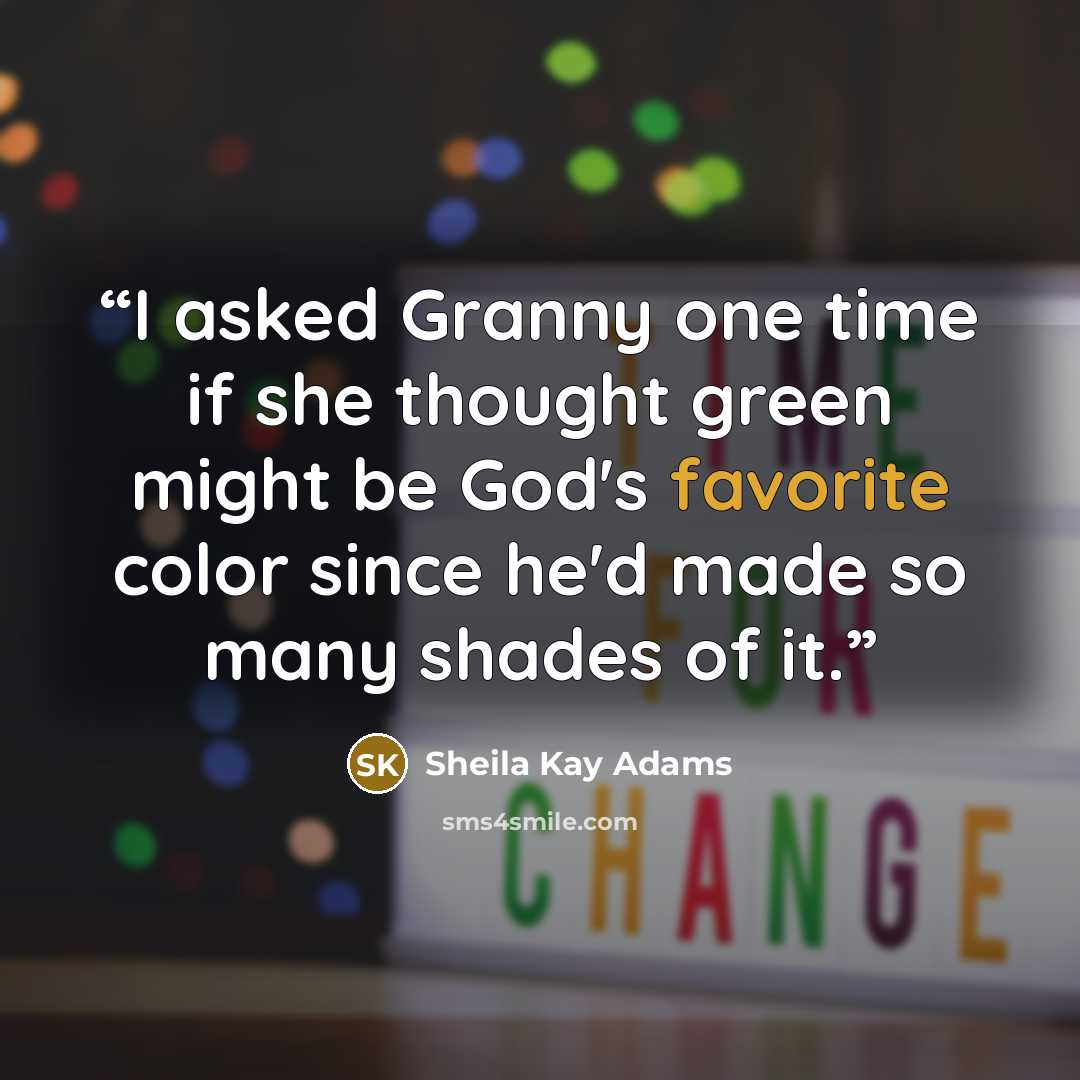 “I asked Granny one time if she thought green might be God's favorite color since he'd made so many shades of it.” quote by Sheila Kay Adams
