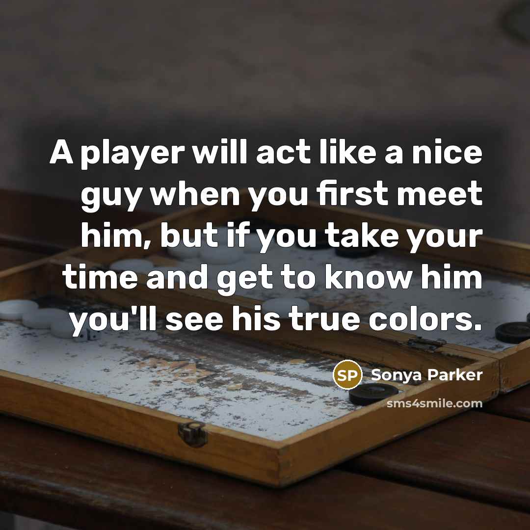 “A player will act like a nice guy when you first meet him, but if you take your time and get to know him you'll see his true colors.” quote by Sonya Parker