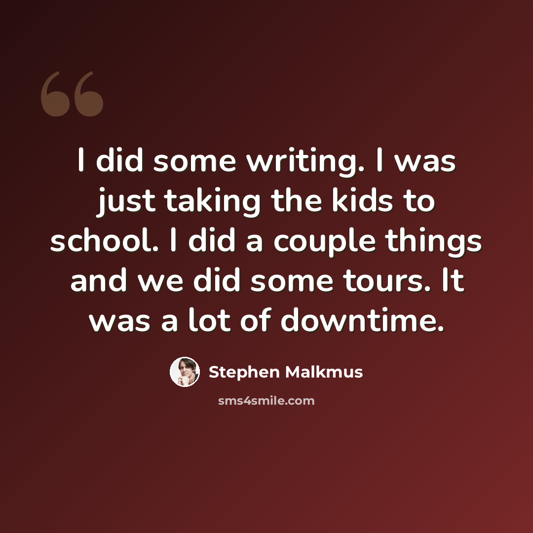 “I did some writing. I was just taking the kids to school. I did a couple things and we did some tours. It was a lot of downtime.” quote by Stephen Malkmus