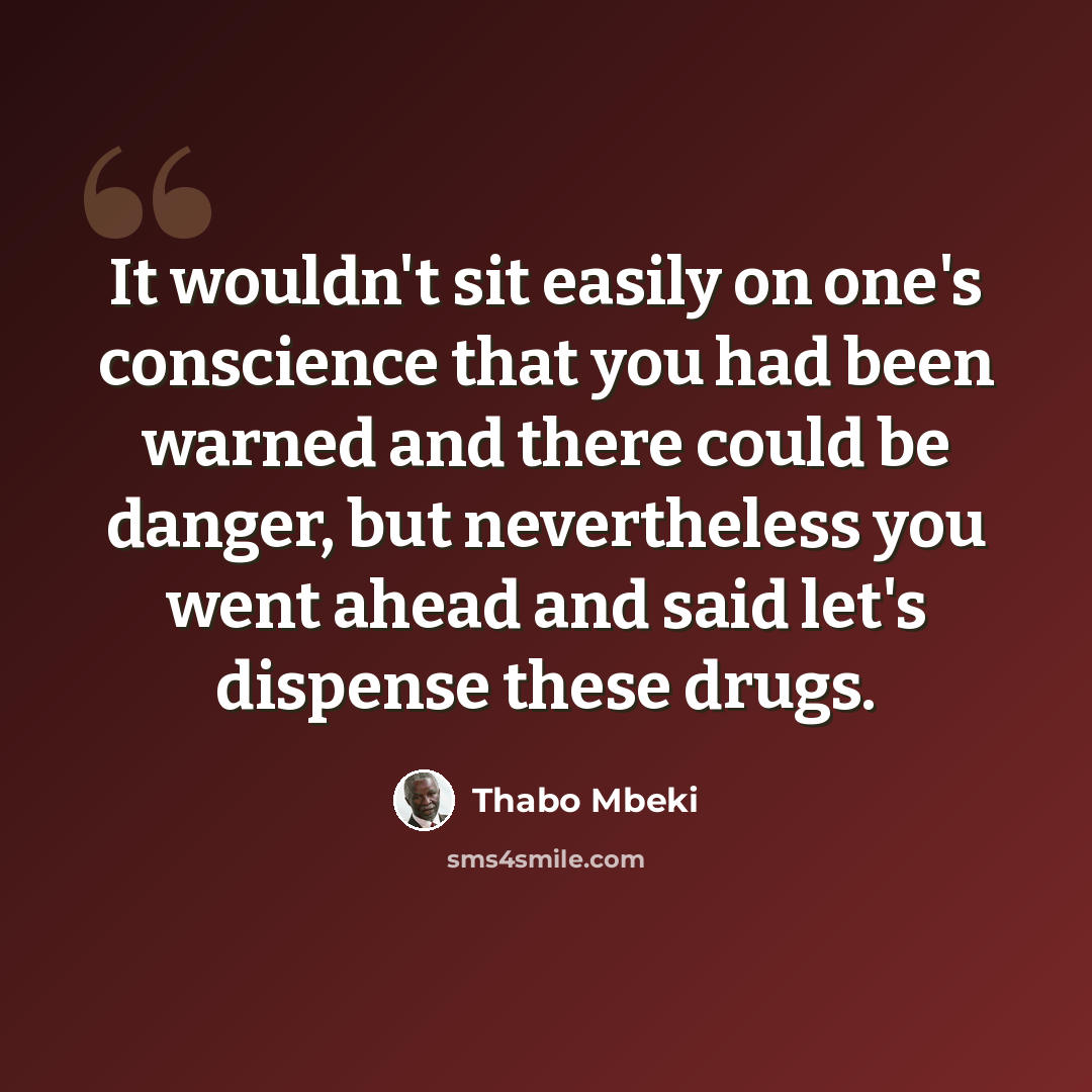 “It wouldn't sit easily on one's conscience that you had been warned and there could be danger, but nevertheless you went ahead and said let's dispense these drugs.” quote by Thabo Mbeki