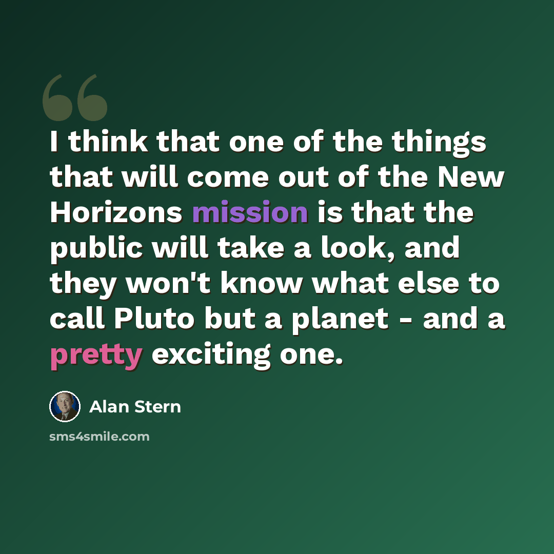 “I think that one of the things that will come out of the New Horizons mission is that the public will take a look, and they won't know what else to call Pluto but a planet - and a pretty exciting one.” quote by Alan Stern