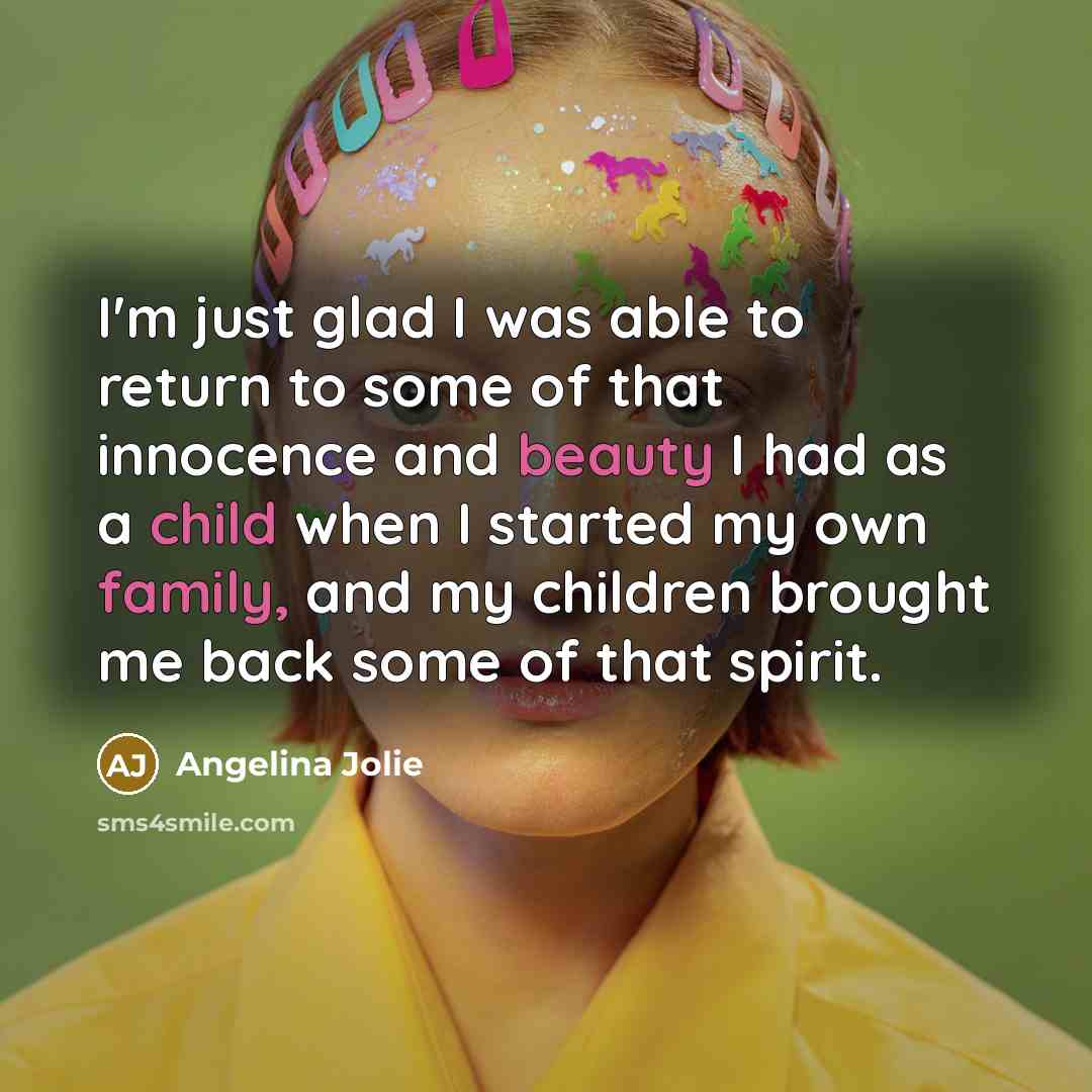 “I'm just glad I was able to return to some of that innocence and beauty I had as a child when I started my own family, and my children brought me back some of that spirit.” quote by Angelina Jolie