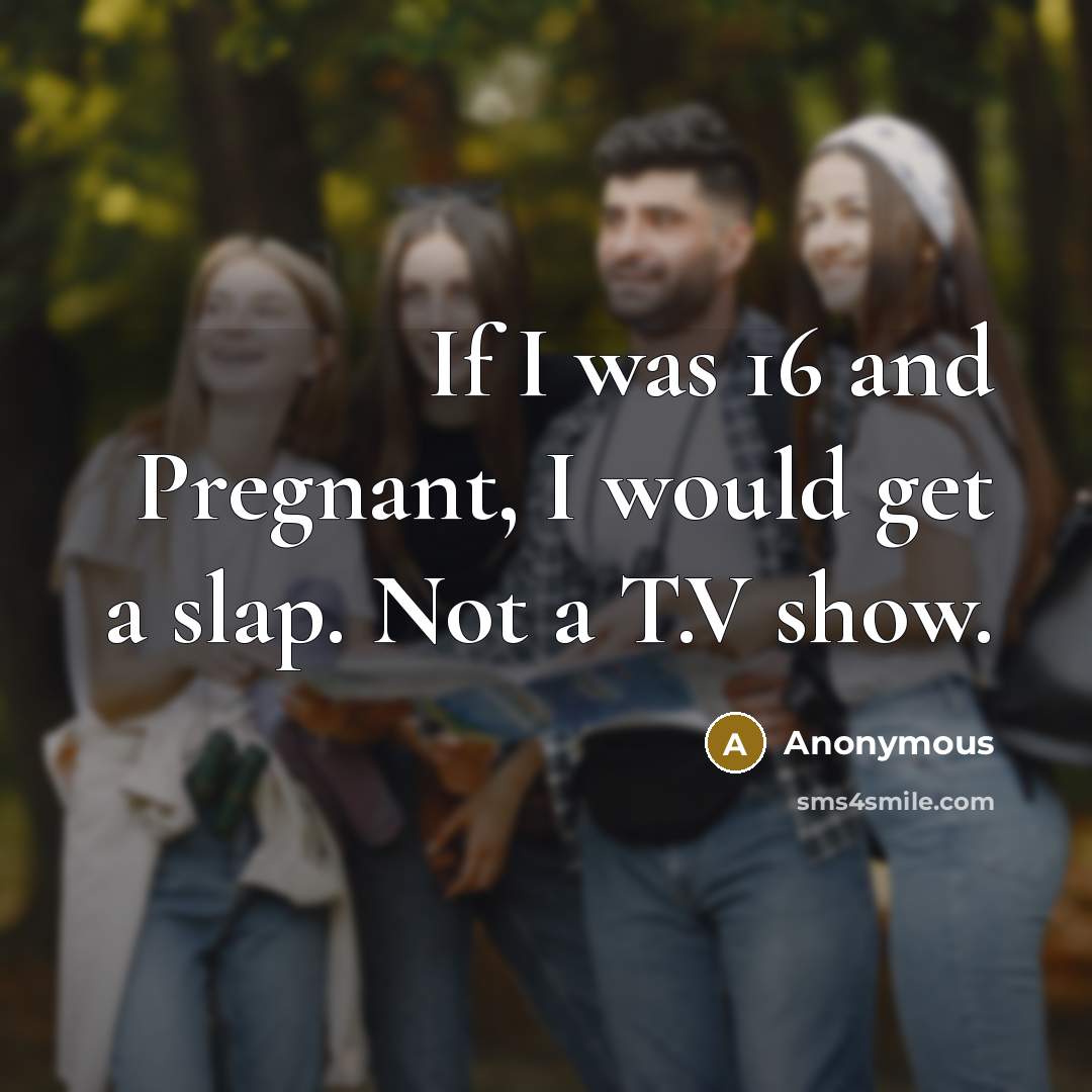 “If I was 16 and Pregnant, I would get a slap. Not a T.V show.” quote by Anonymous