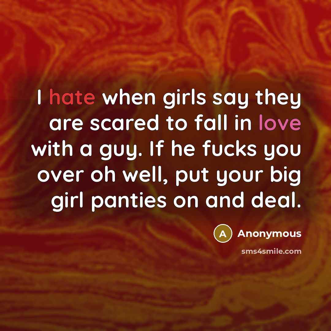 “I hate when girls say they are scared to fall in love with a guy. If he fucks you over oh well, put your big girl panties on and deal.” quote by Anonymous