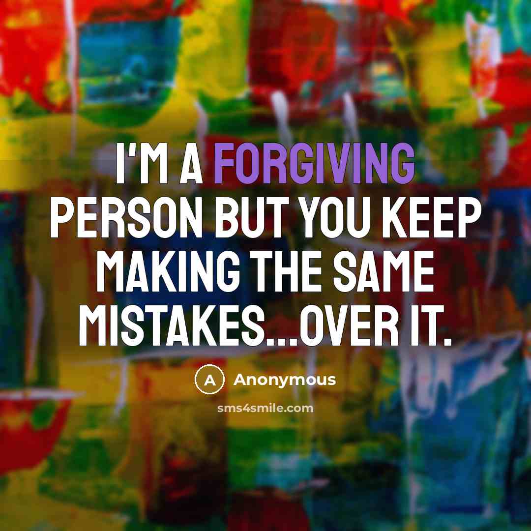 “I'm a forgiving person but you KEEP making the same mistakes...over it.” quote by Anonymous
