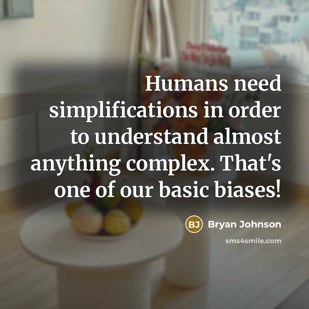“Humans need simplifications in order to understand almost anything complex. That's one of our basic biases!” quote by Bryan Johnson