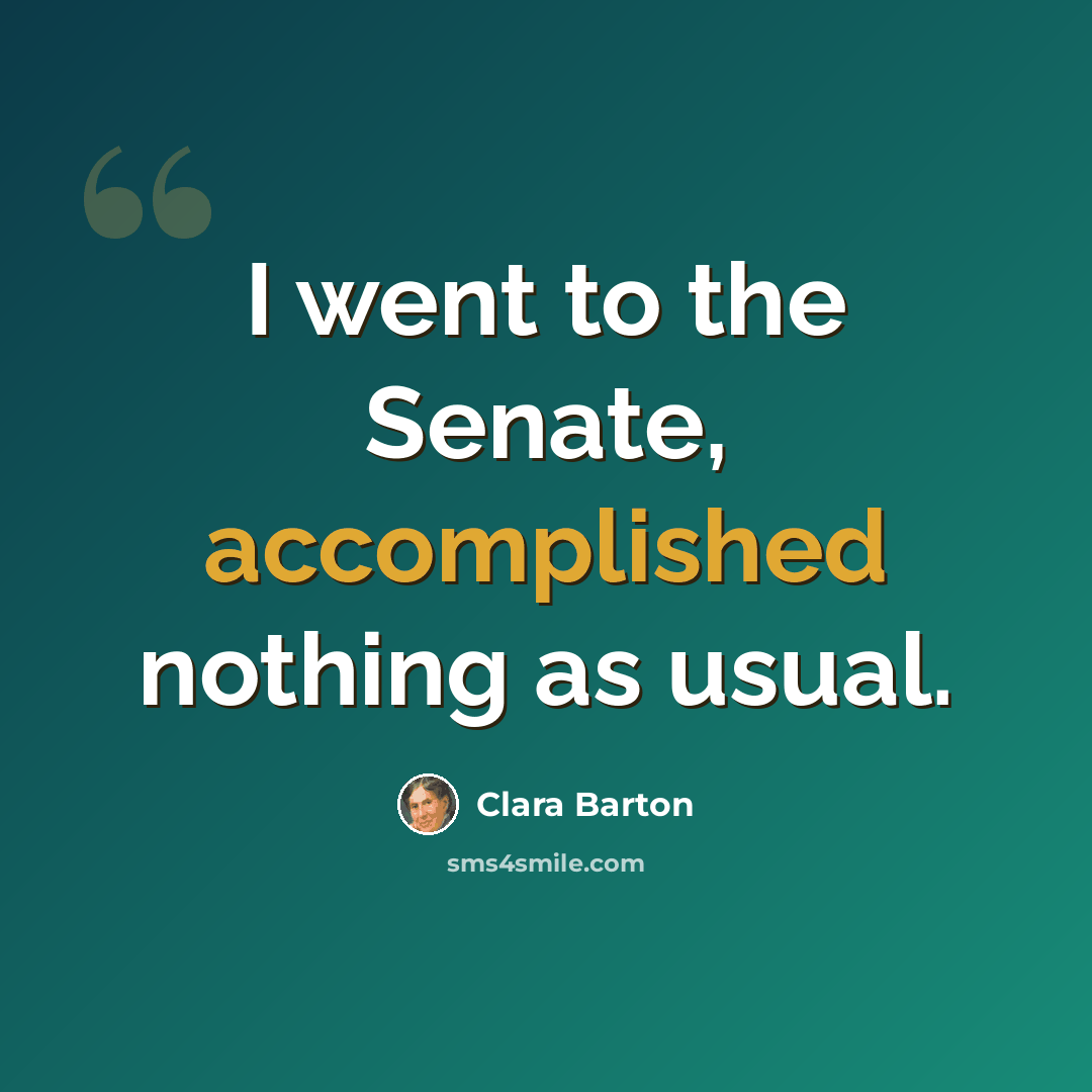 “I went to the Senate, accomplished nothing as usual.” quote by Clara Barton