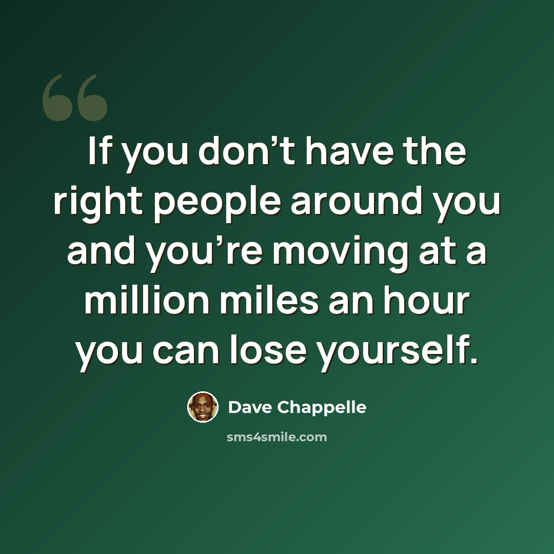 “If you don't have the right people around you and you're moving at a million miles an hour you can lose yourself.” quote by Dave Chappelle