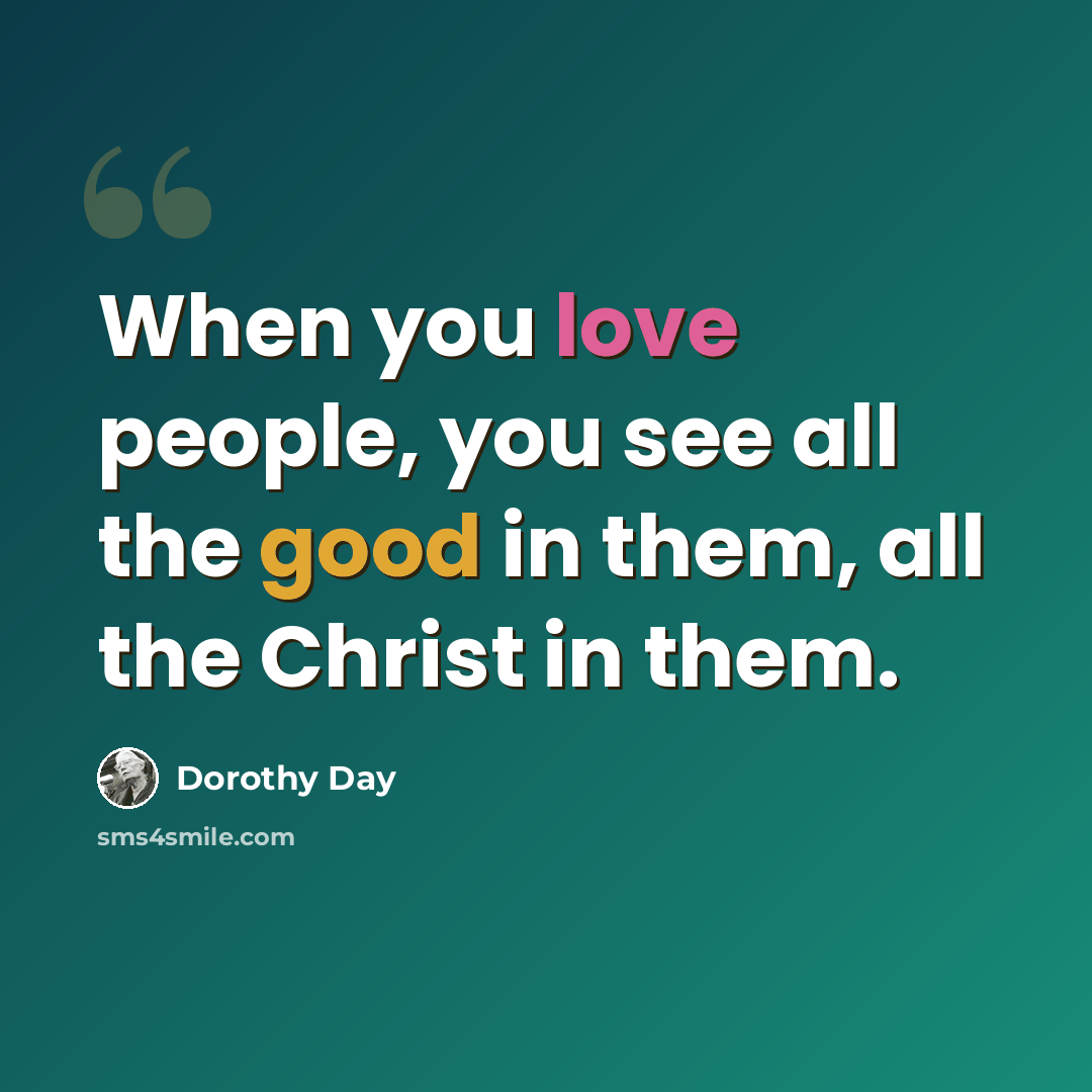 “When you love people, you see all the good in them, all the Christ in them.” quote by Dorothy Day