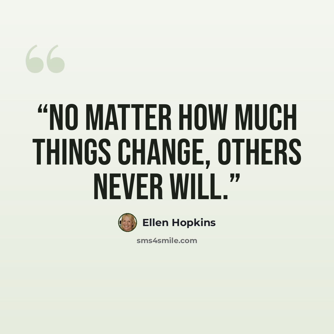 “No matter how much things change, others never will.” quote by Ellen Hopkins