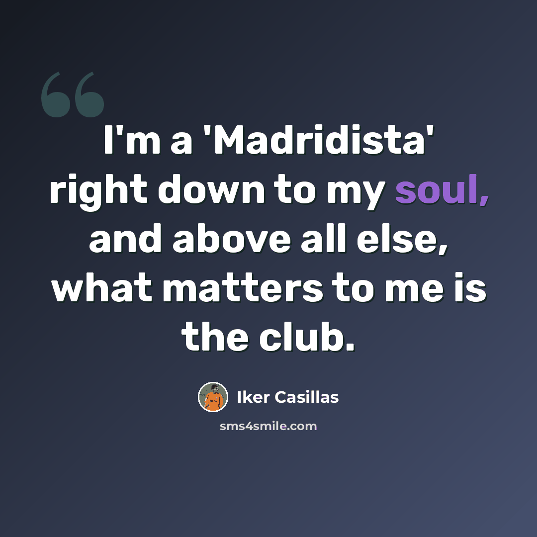 “I'm a 'Madridista' right down to my soul, and above all else, what matters to me is the club.” quote by Iker Casillas