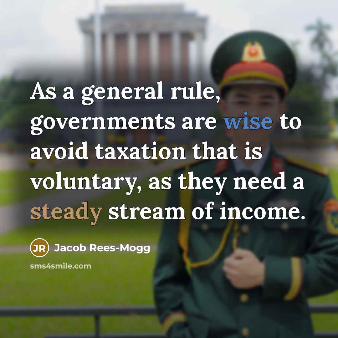 “As a general rule, governments are wise to avoid taxation that is voluntary, as they need a steady stream of income.” quote by Jacob Rees-Mogg