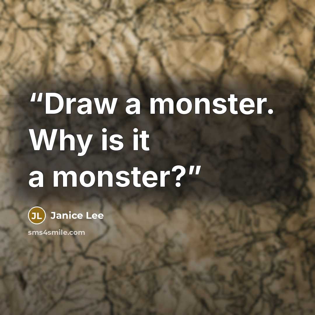 “Draw a monster. Why is it a monster?” quote by Janice Lee