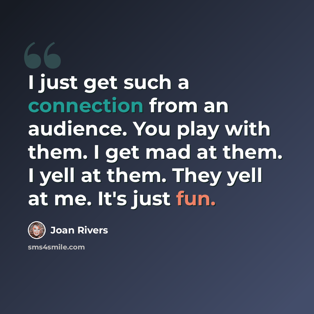 “I just get such a connection from an audience. You play with them. I get mad at them. I yell at them. They yell at me. It's just fun.” quote by Joan Rivers