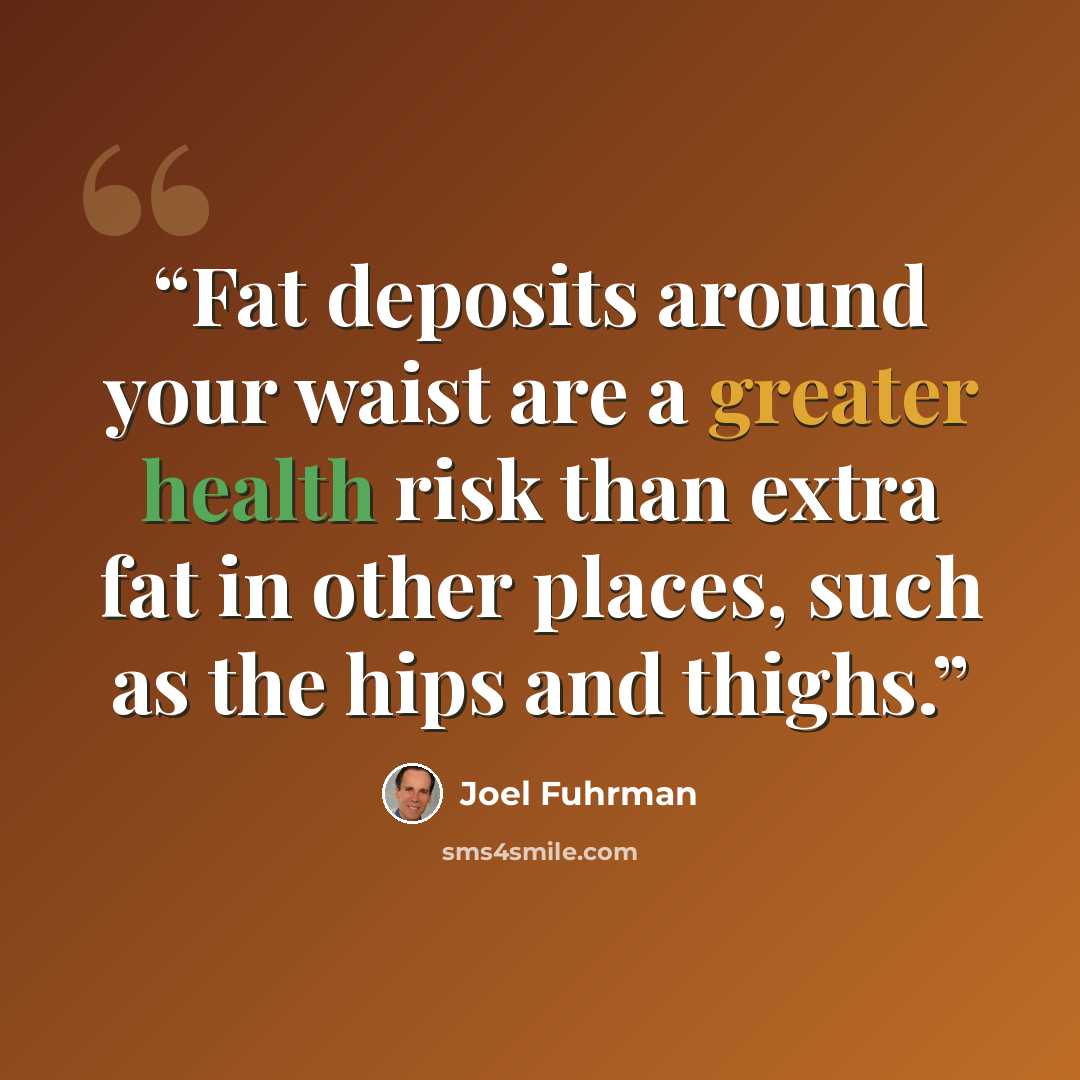 “Fat deposits around your waist are a greater health risk than extra fat in other places, such as the hips and thighs.” quote by Joel Fuhrman