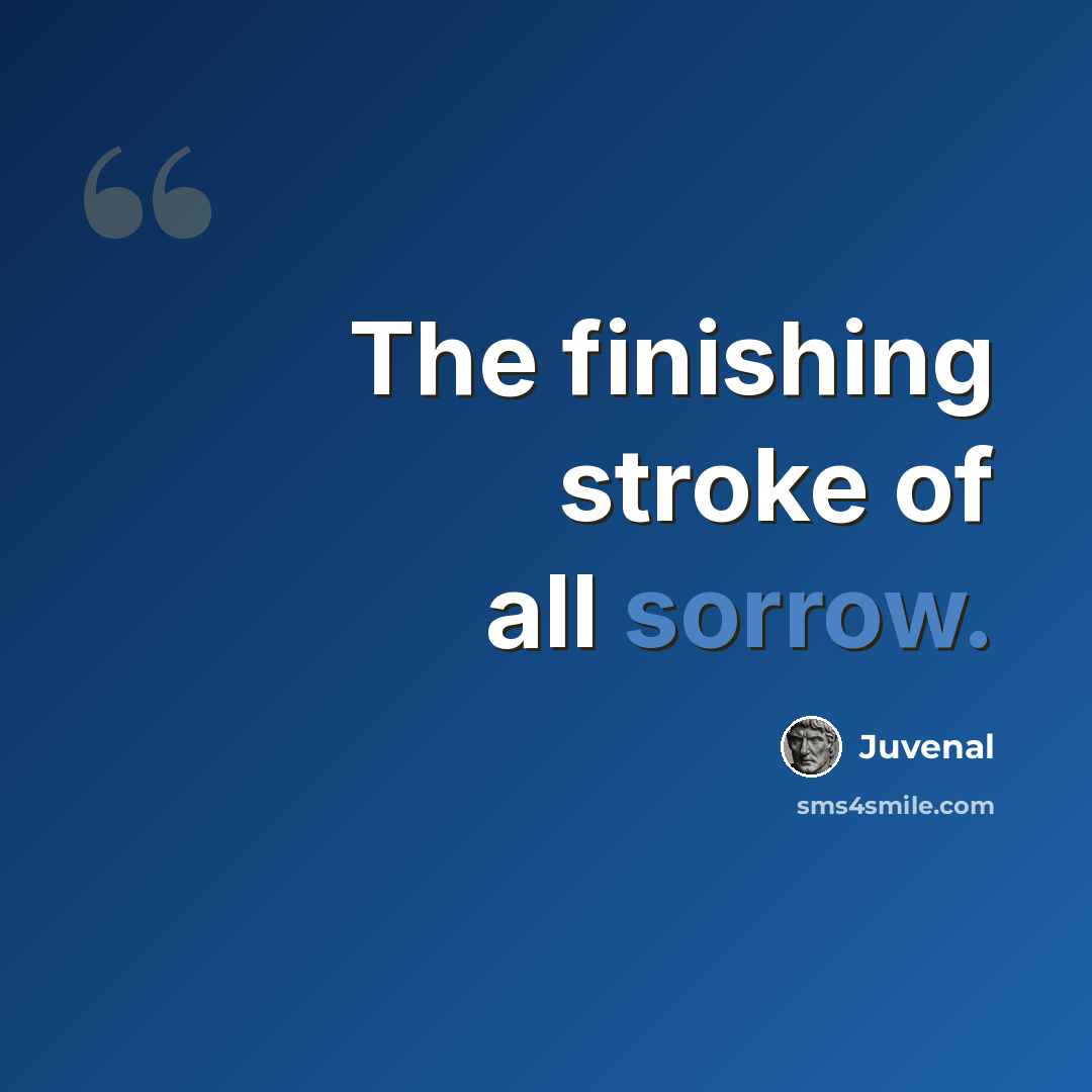 “The finishing stroke of all sorrow.” quote by Juvenal