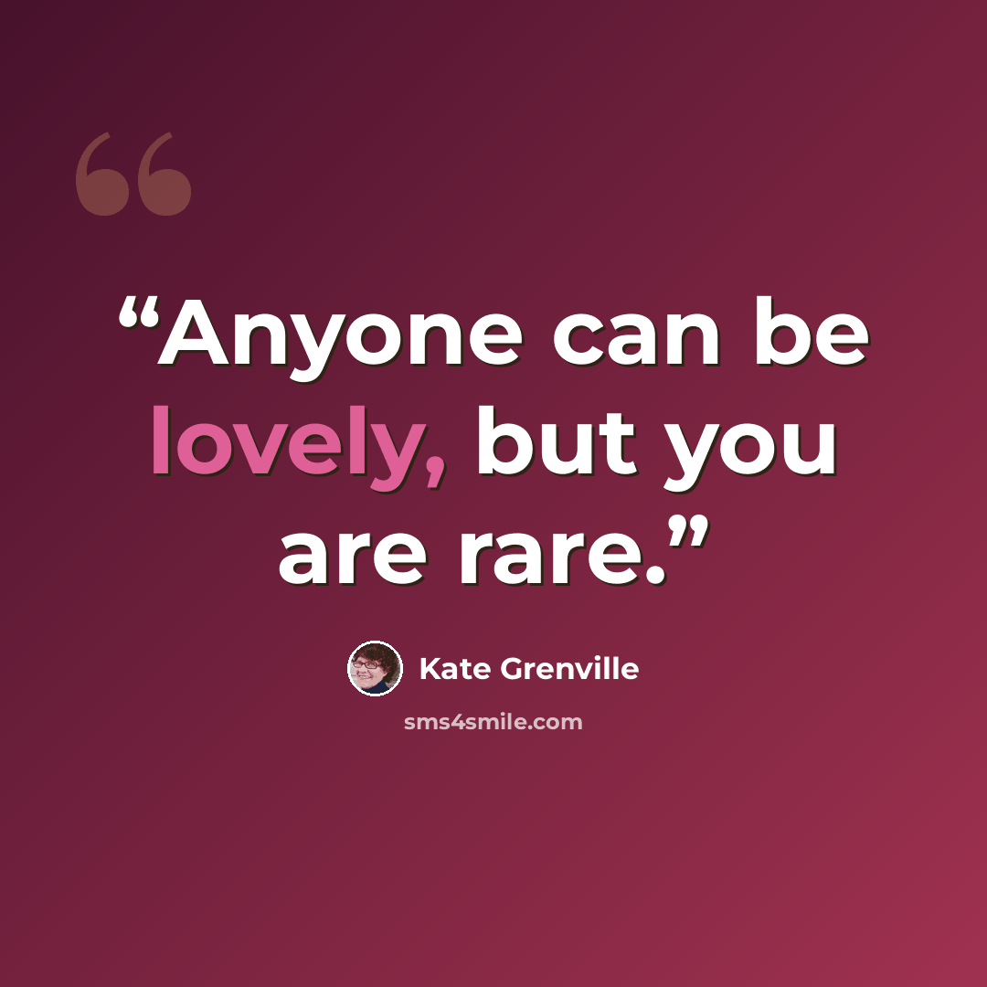 “Anyone can be lovely, but you are rare.” quote by Kate Grenville