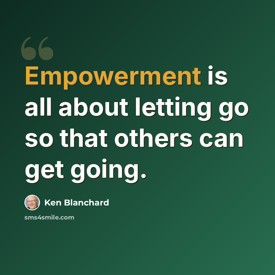 “Empowerment is all about letting go so that others can get going.” quote by Ken Blanchard