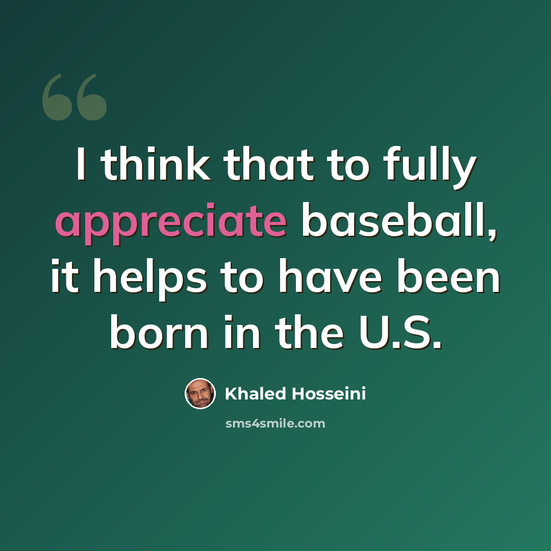 “I think that to fully appreciate baseball, it helps to have been born in the U.S.” quote by Khaled Hosseini
