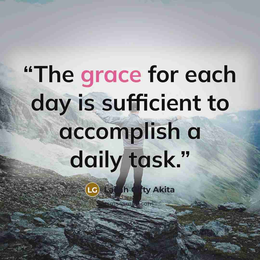 “The grace for each day is sufficient to accomplish a daily task.” quote by Lailah Gifty Akita