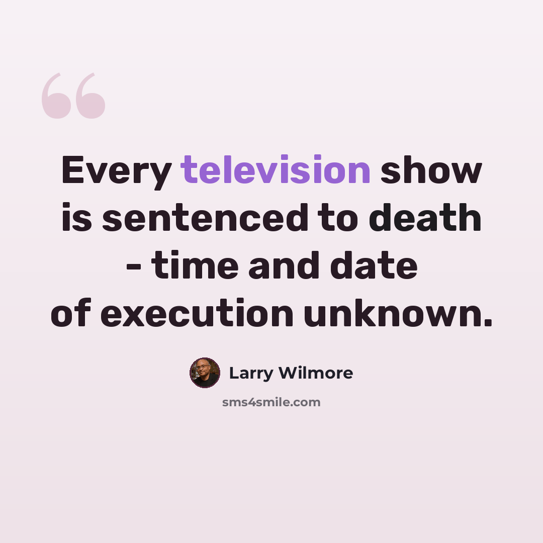 “Every television show is sentenced to death - time and date of execution unknown.” quote by Larry Wilmore