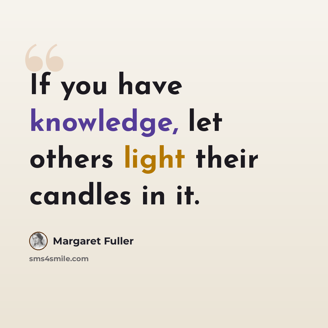 “If you have knowledge, let others light their candles in it.” quote by Margaret Fuller