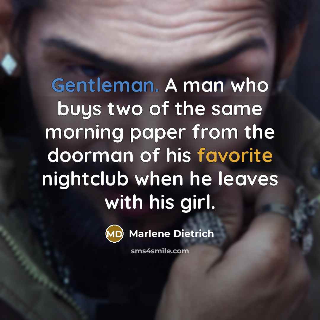 “Gentleman. A man who buys two of the same morning paper from the doorman of his favorite nightclub when he leaves with his girl.” quote by Marlene Dietrich