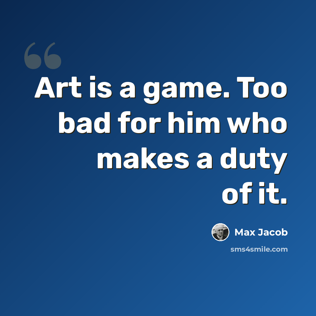 “Art is a game. Too bad for him who makes a duty of it.” quote by Max Jacob