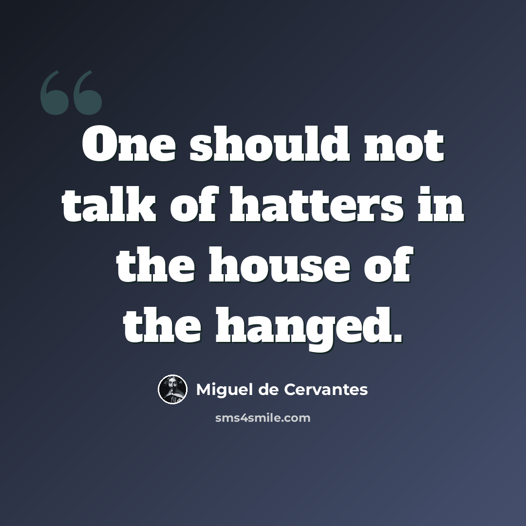 “One should not talk of hatters in the house of the hanged.” quote by Miguel de Cervantes