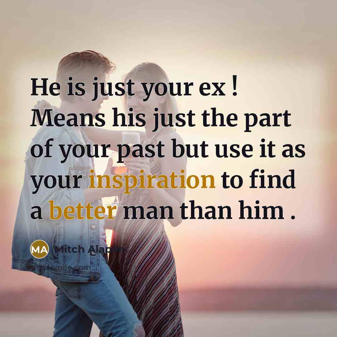 “He is just your ex ! Means his just the part of your past but use it as your inspiration to find a better man than him .” quote by Mitch Alapan
