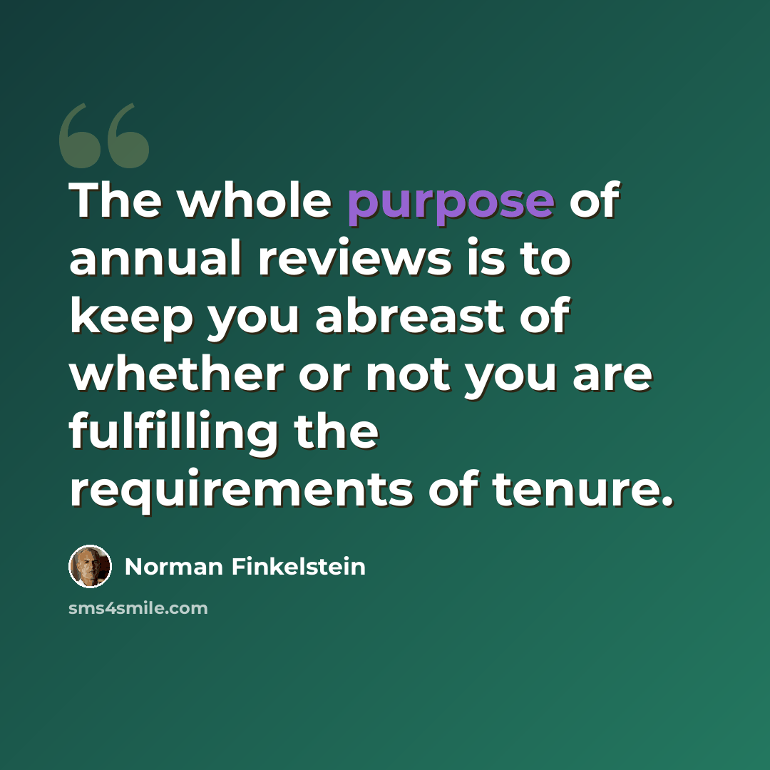 “The whole purpose of annual reviews is to keep you abreast of whether or not you are fulfilling the requirements of tenure.” quote by Norman Finkelstein
