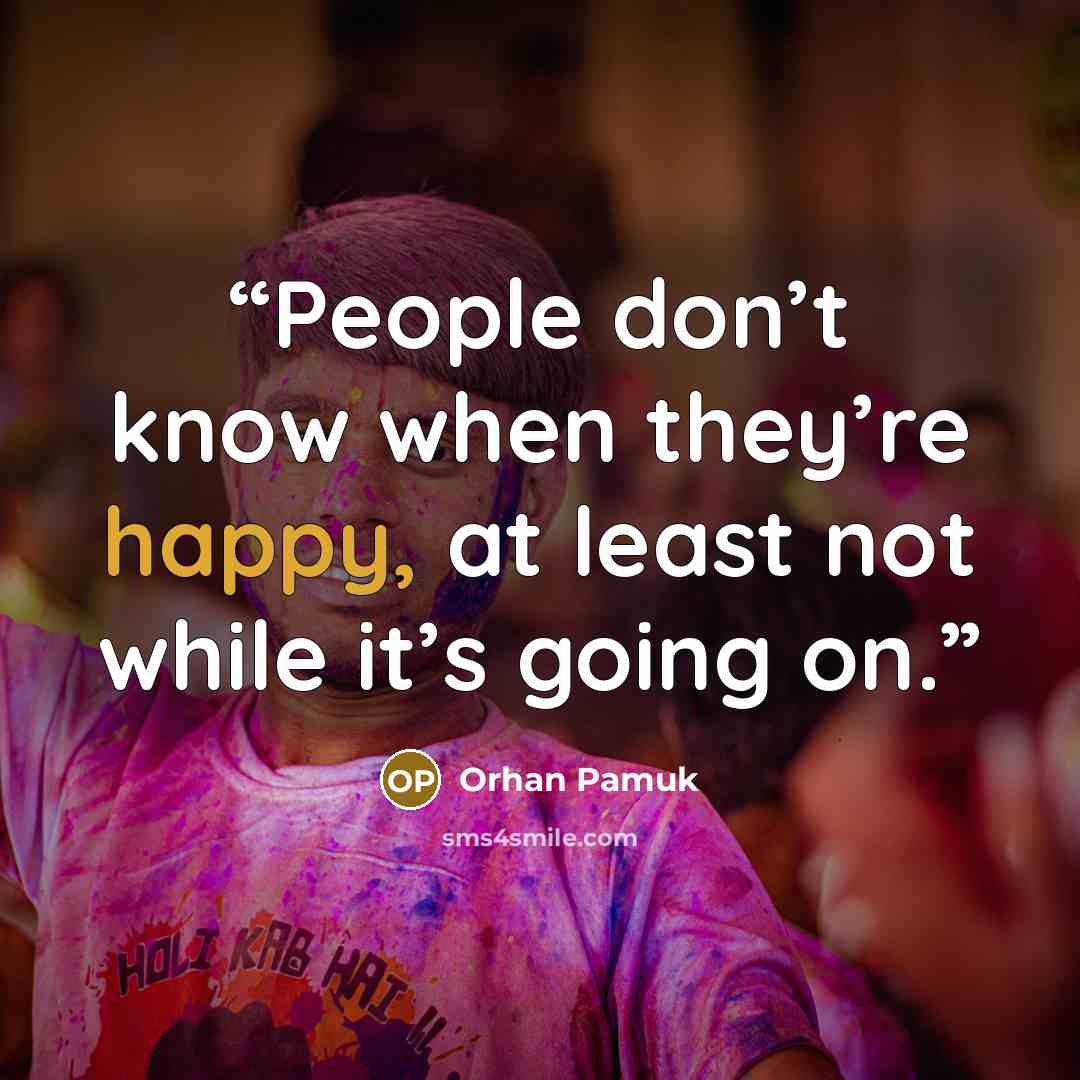 “People don’t know when they’re happy, at least not while it’s going on.” quote by Orhan Pamuk