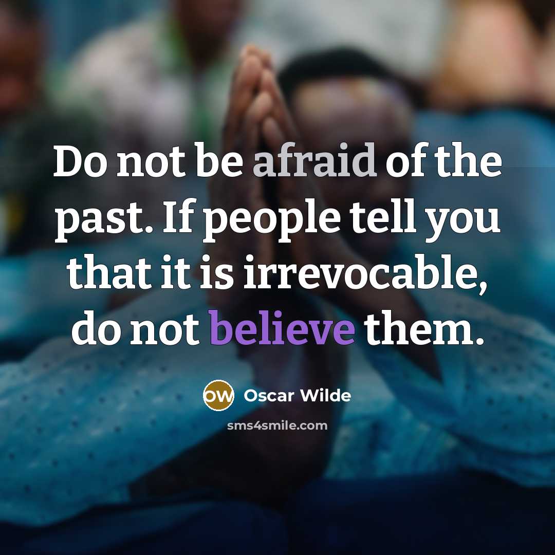 “Do not be afraid of the past. If people tell you that it is irrevocable, do not believe them.” quote by Oscar Wilde