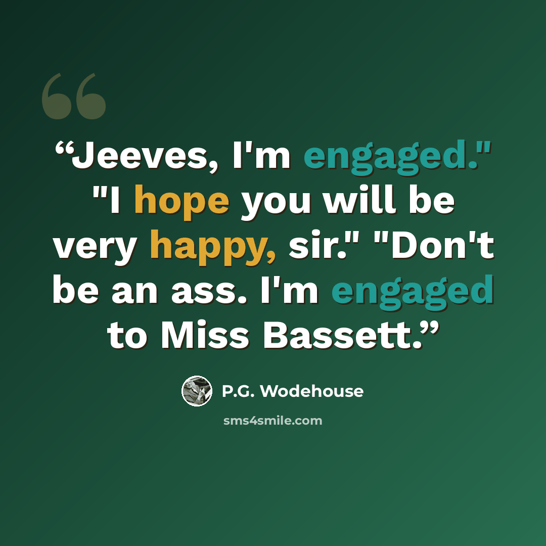 “Jeeves, I'm engaged." "I hope you will be very happy, sir." "Don't be an ass. I'm engaged to Miss Bassett.” quote by P.G. Wodehouse