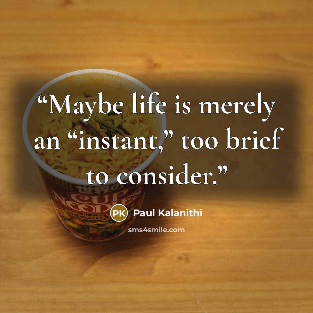“Maybe life is merely an “instant,” too brief to consider.” quote by Paul Kalanithi