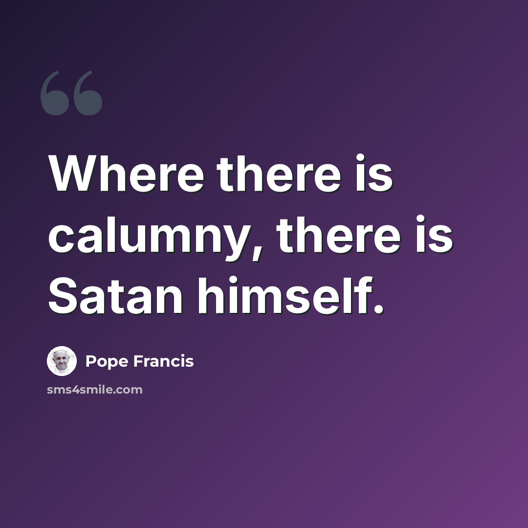 “Where there is calumny, there is Satan himself.” quote by Pope Francis