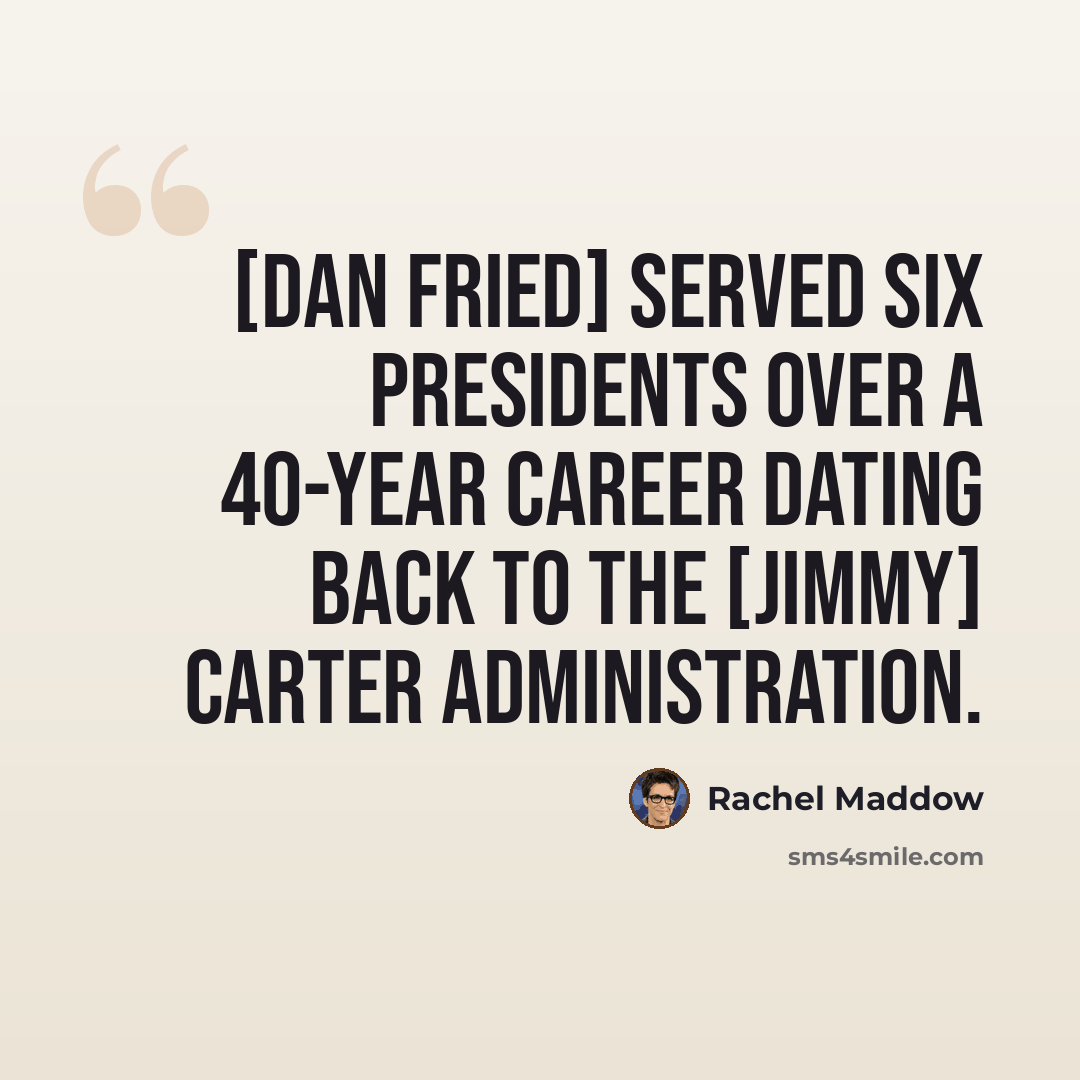 “[Dan Fried] served six presidents over a 40-year career dating back to the [Jimmy] Carter administration.” quote by Rachel Maddow