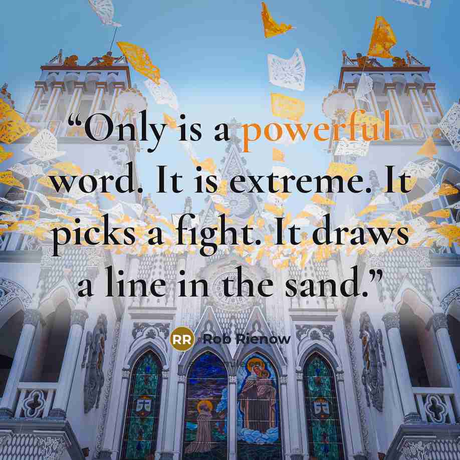 “Only is a powerful word. It is extreme. It picks a fight. It draws a line in the sand.” quote by Rob Rienow