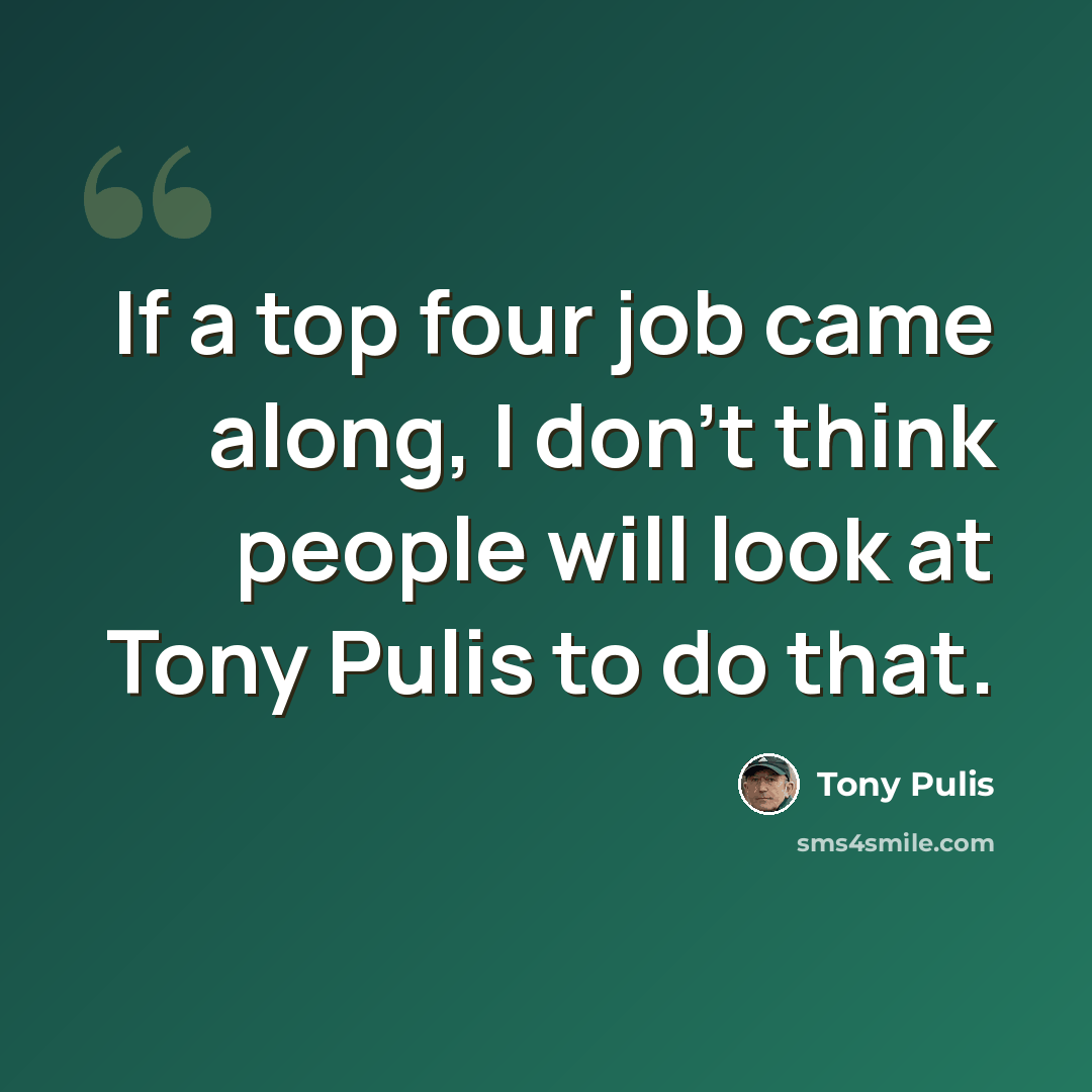 “If a top four job came along, I don't think people will look at Tony Pulis to do that.” quote by Tony Pulis