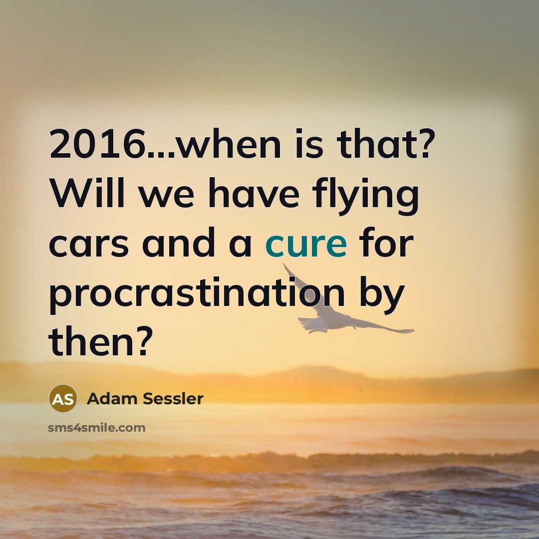 “2016...when is that? Will we have flying cars and a cure for procrastination by then?” quote by Adam Sessler