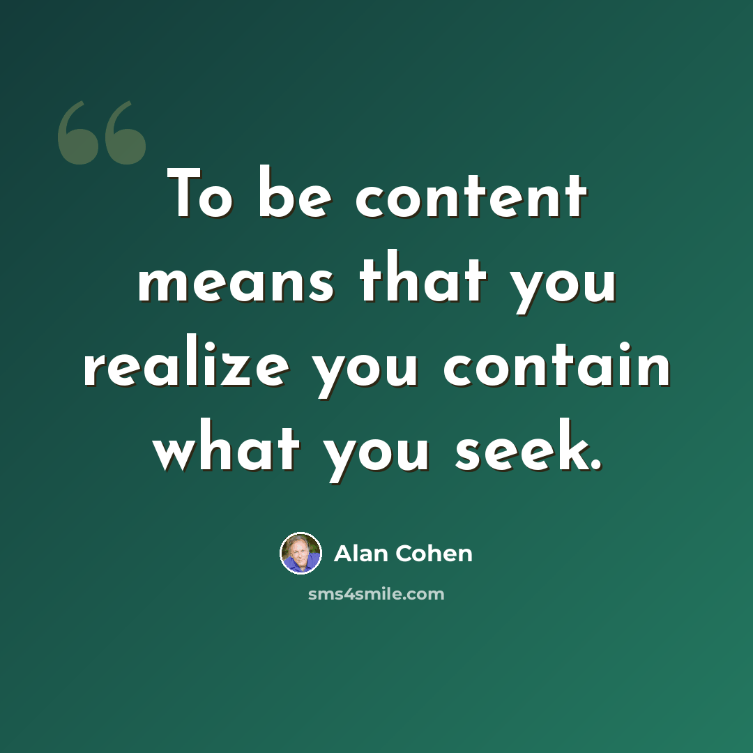 “To be content means that you realize you contain what you seek.” quote by Alan Cohen
