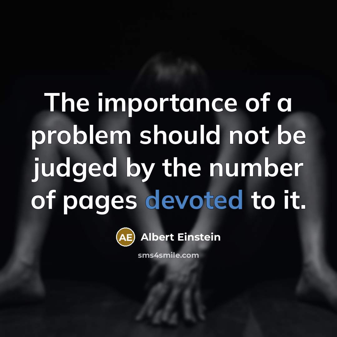 “The importance of a problem should not be judged by the number of pages devoted to it.” quote by Albert Einstein
